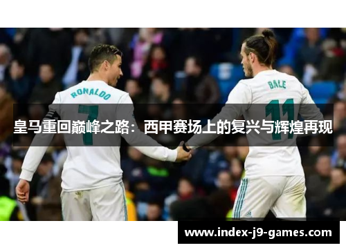 皇马重回巅峰之路：西甲赛场上的复兴与辉煌再现