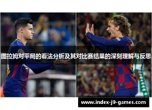 图拉姆对平局的看法分析及其对比赛结果的深刻理解与反思