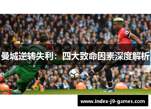 曼城逆转失利：四大致命因素深度解析