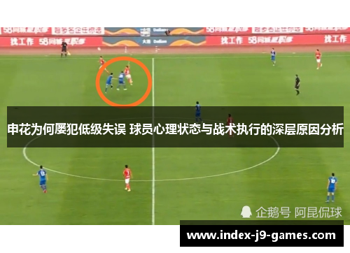 申花为何屡犯低级失误 球员心理状态与战术执行的深层原因分析
