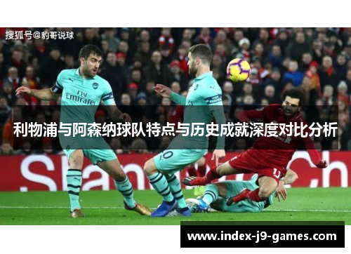 利物浦与阿森纳球队特点与历史成就深度对比分析