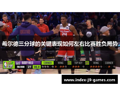 希尔德三分球的关键表现如何左右比赛胜负局势