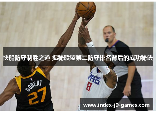 快船防守制胜之道 揭秘联盟第二防守排名背后的成功秘诀
