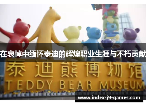 在哀悼中缅怀泰迪的辉煌职业生涯与不朽贡献
