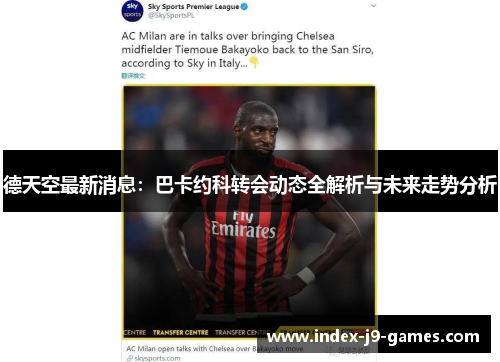 德天空最新消息：巴卡约科转会动态全解析与未来走势分析