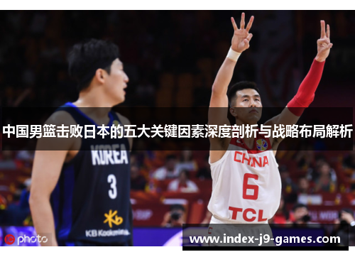 中国男篮击败日本的五大关键因素深度剖析与战略布局解析