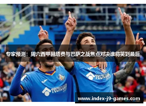专家预测：周六西甲赫塔费与巴萨之战焦点对决谁将笑到最后