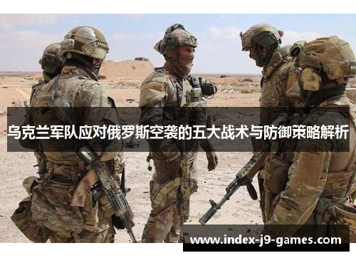 乌克兰军队应对俄罗斯空袭的五大战术与防御策略解析