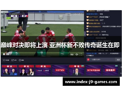 巅峰对决即将上演 亚洲杯新不败传奇诞生在即 
