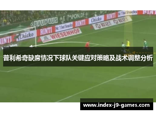 普利希奇缺席情况下球队关键应对策略及战术调整分析