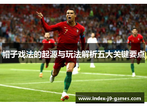 帽子戏法的起源与玩法解析五大关键要点