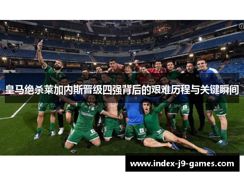 皇马绝杀莱加内斯晋级四强背后的艰难历程与关键瞬间