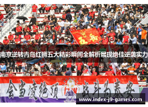 南京逆转青岛红狮五大精彩瞬间全解析展现绝佳逆袭实力
