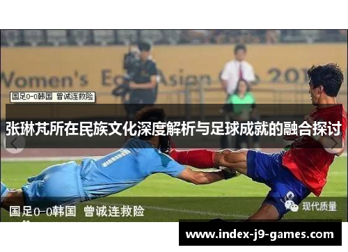 张琳芃所在民族文化深度解析与足球成就的融合探讨