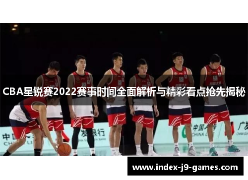 CBA星锐赛2022赛事时间全面解析与精彩看点抢先揭秘