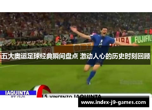 五大奥运足球经典瞬间盘点 激动人心的历史时刻回顾