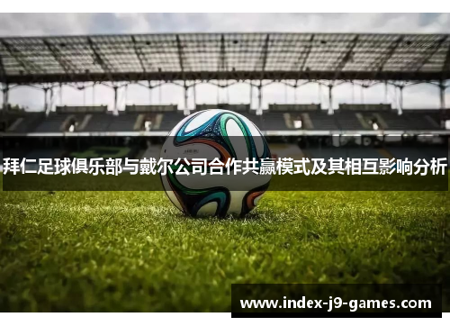 拜仁足球俱乐部与戴尔公司合作共赢模式及其相互影响分析 拜仁足球俱乐部与戴尔公司合作共赢模式及其相互影响分析