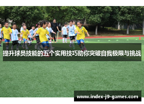 提升球员技能的五个实用技巧助你突破自我极限与挑战