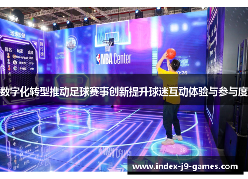 数字化转型推动足球赛事创新提升球迷互动体验与参与度