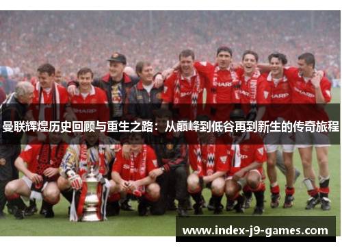 曼联辉煌历史回顾与重生之路:从巅峰到低谷再到新生的传奇旅程