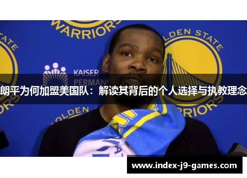 朗平为何加盟美国队:解读其背后的个人选择与执教理念