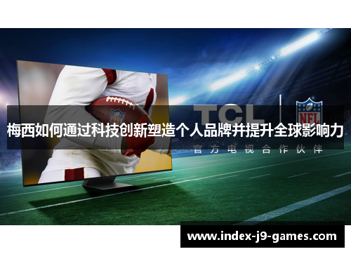 梅西如何通过科技创新塑造个人品牌并提升全球影响力