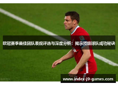 欧冠赛季最佳团队表现评选与深度分析：揭示顶级球队成功秘诀