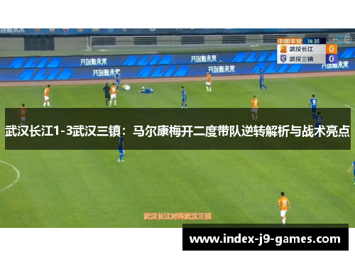 武汉长江1-3武汉三镇:马尔康梅开二度带队逆转解析与战术亮点 武汉长江1-3武汉三镇:马尔康梅开二度带队逆转解析与战术亮点