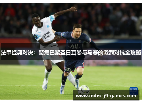 法甲经典对决：聚焦巴黎圣日耳曼与马赛的激烈对抗全攻略