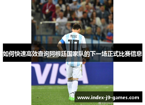 如何快速高效查询阿根廷国家队的下一场正式比赛信息 如何快速高效查询阿根廷国家队的下一场正式比赛信息