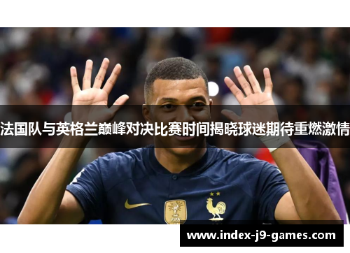 法国队与英格兰巅峰对决比赛时间揭晓球迷期待重燃激情