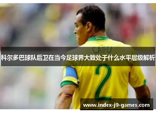 科尔多巴球队后卫在当今足球界大致处于什么水平层级解析
