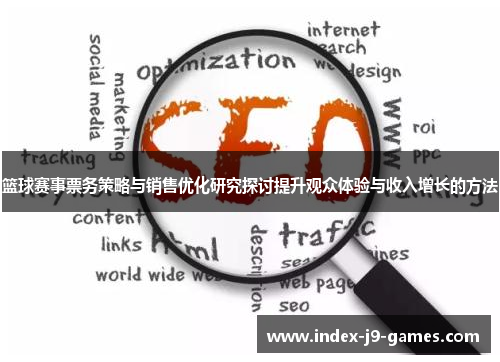 篮球赛事票务策略与销售优化研究探讨提升观众体验与收入增长的方法 篮球赛事票务策略与销售优化研究探讨提升观众体验与收入增长的方法