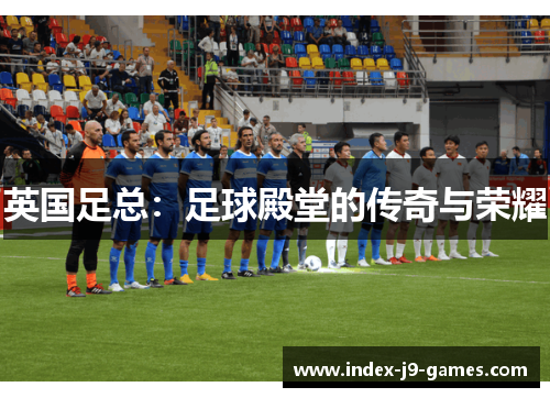 英国足总：足球殿堂的传奇与荣耀