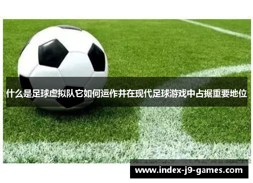 什么是足球虚拟队它如何运作并在现代足球游戏中占据重要地位 什么是足球虚拟队它如何运作并在现代足球游戏中占据重要地位