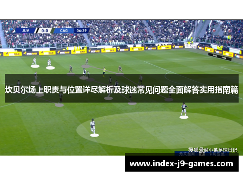 坎贝尔场上职责与位置详尽解析及球迷常见问题全面解答实用指南篇 坎贝尔场上职责与位置详尽解析及球迷常见问题全面解答实用指南篇