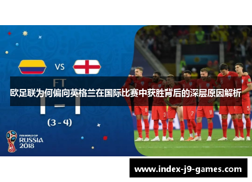 欧足联为何偏向英格兰在国际比赛中获胜背后的深层原因解析 欧足联为何偏向英格兰在国际比赛中获胜背后的深层原因解析