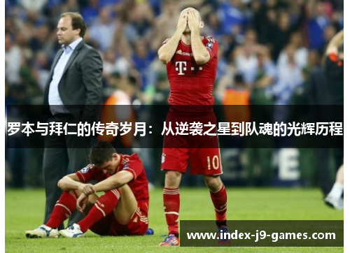 罗本与拜仁的传奇岁月:从逆袭之星到队魂的光辉历程 罗本与拜仁的传奇岁月:从逆袭之星到队魂的光辉历程