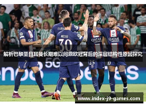 解析巴黎圣日耳曼长期难以问鼎欧冠背后的深层结构性原因探究 解析巴黎圣日耳曼长期难以问鼎欧冠背后的深层结构性原因探究