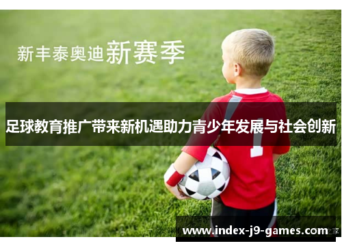 足球教育推广带来新机遇助力青少年发展与社会创新 足球教育推广带来新机遇助力青少年发展与社会创新