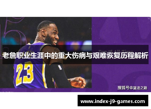 老詹职业生涯中的重大伤病与艰难恢复历程解析