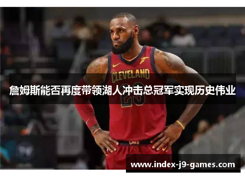 詹姆斯能否再度带领湖人冲击总冠军实现历史伟业