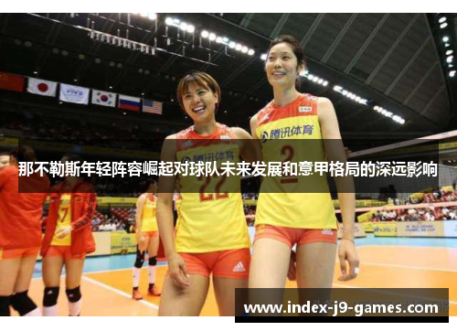 那不勒斯年轻阵容崛起对球队未来发展和意甲格局的深远影响