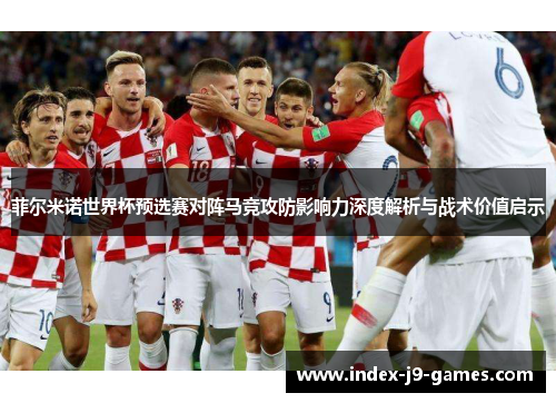 菲尔米诺世界杯预选赛对阵马竞攻防影响力深度解析与战术价值启示