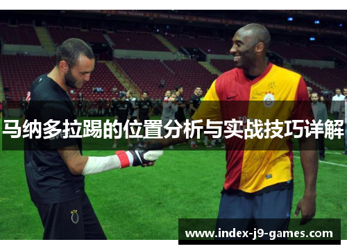 马纳多拉踢的位置分析与实战技巧详解 马纳多拉踢的位置分析与实战技巧详解