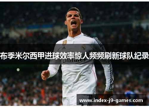 布季米尔西甲进球效率惊人频频刷新球队纪录 布季米尔西甲进球效率惊人频频刷新球队纪录