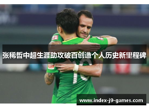 张稀哲中超生涯助攻破百创造个人历史新里程碑