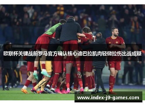 欧联杯关键战前罗马官方确认核心迪巴拉肌肉轻微拉伤出战成疑