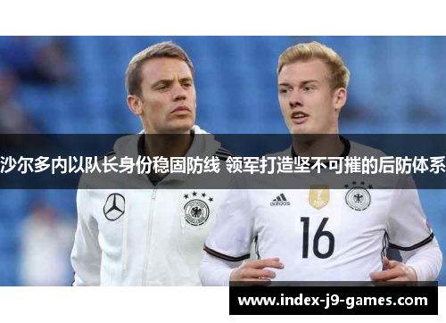 沙尔多内以队长身份稳固防线 领军打造坚不可摧的后防体系